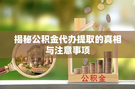 东光揭秘公积金代办提取的真相与注意事项