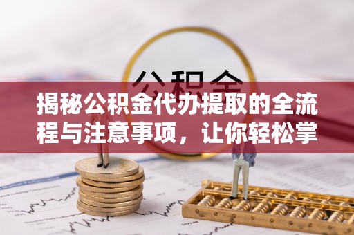 东光揭秘公积金代办提取的全流程与注意事项，让你轻松掌握财富管理新技能