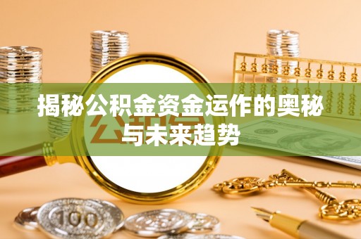 东光揭秘公积金资金运作的奥秘与未来趋势