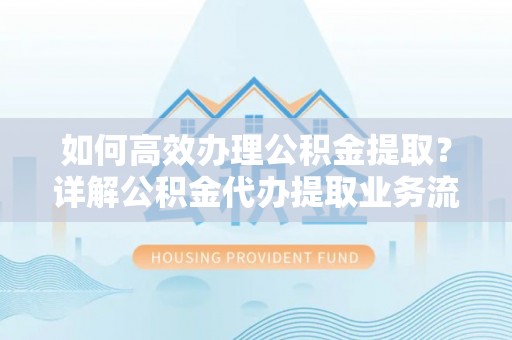 东光如何高效办理公积金提取？详解公积金代办提取业务流程与优势