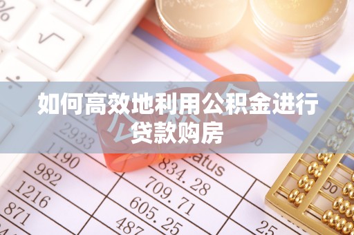 东光如何高效地利用公积金进行贷款购房