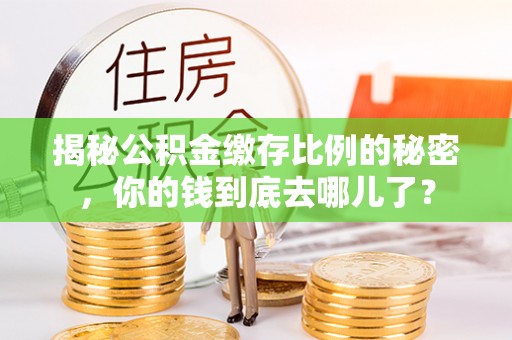 东光揭秘公积金缴存比例的秘密，你的钱到底去哪儿了？