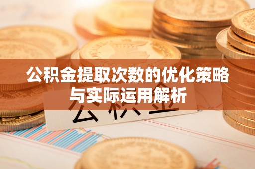 东光公积金提取次数的优化策略与实际运用解析