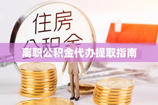 东光离职公积金代办提取指南