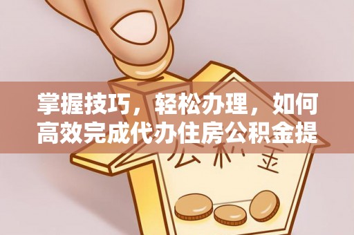 东光掌握技巧，轻松办理，如何高效完成代办住房公积金提取