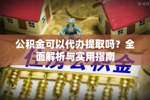 东光公积金可以代办提取吗？全面解析与实用指南