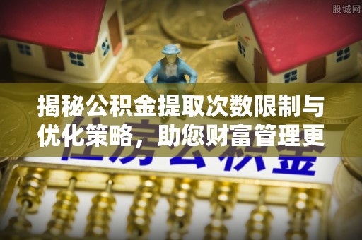 东光揭秘公积金提取次数限制与优化策略，助您财富管理更高效