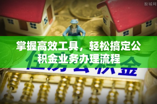 东光掌握高效工具，轻松搞定公积金业务办理流程