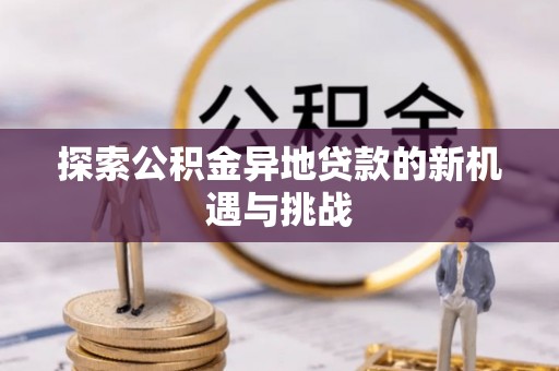 东光探索公积金异地贷款的新机遇与挑战