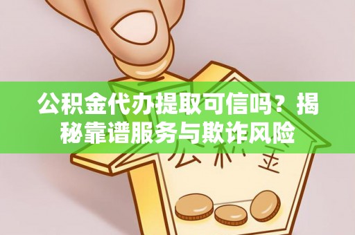 东光公积金代办提取可信吗？揭秘靠谱服务与欺诈风险