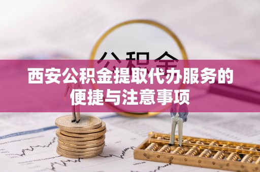 东光西安公积金提取代办服务的便捷与注意事项