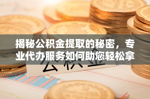东光揭秘公积金提取的秘密，专业代办服务如何助您轻松拿钱