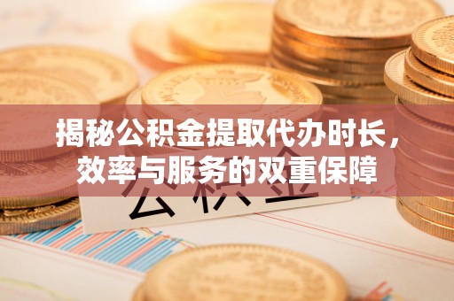 东光揭秘公积金提取代办时长，效率与服务的双重保障