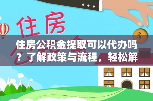 东光住房公积金提取可以代办吗？了解政策与流程，轻松解决你的疑问
