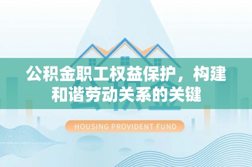 东光公积金职工权益保护，构建和谐劳动关系的关键