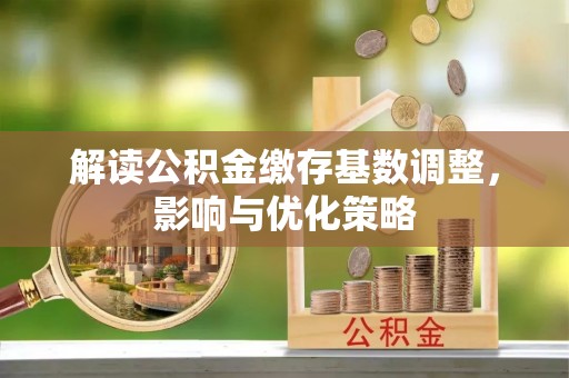 东光解读公积金缴存基数调整，影响与优化策略