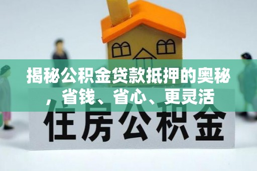 东光揭秘公积金贷款抵押的奥秘，省钱、省心、更灵活
