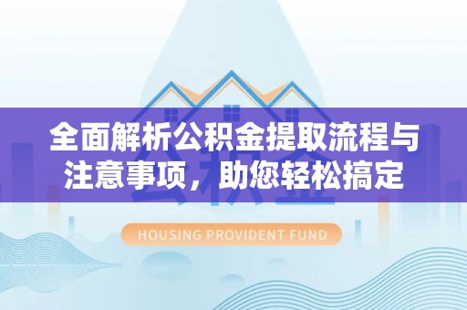 东光全面解析公积金提取流程与注意事项，助您轻松搞定