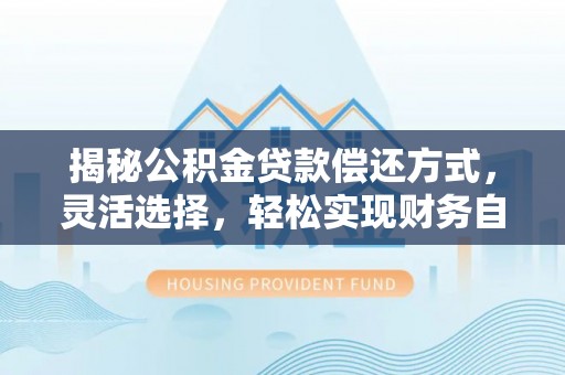 东光揭秘公积金贷款偿还方式，灵活选择，轻松实现财务自由