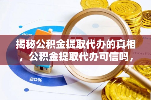 东光揭秘公积金提取代办的真相，公积金提取代办可信吗，如何选择靠谱服务？