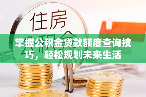 东光掌握公积金贷款额度查询技巧，轻松规划未来生活