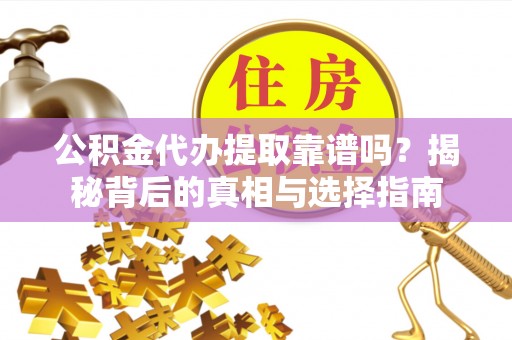 东光公积金代办提取靠谱吗？揭秘背后的真相与选择指南