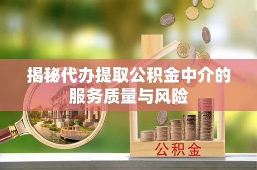 东光揭秘代办提取公积金中介的服务质量与风险