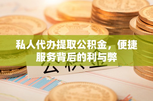 东光私人代办提取公积金，便捷服务背后的利与弊